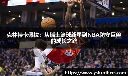 克林特卡佩拉：从瑞士篮球新星到NBA防守巨兽的成长之路