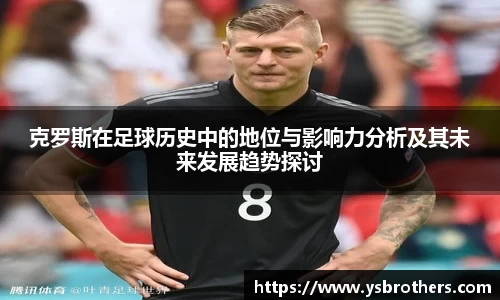 克罗斯在足球历史中的地位与影响力分析及其未来发展趋势探讨