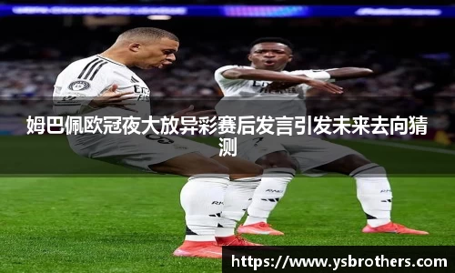 姆巴佩欧冠夜大放异彩赛后发言引发未来去向猜测